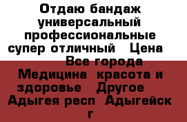 Отдаю бандаж универсальный профессиональные супер отличный › Цена ­ 900 - Все города Медицина, красота и здоровье » Другое   . Адыгея респ.,Адыгейск г.